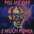 Piss Me Off - 2 MUCH POWER